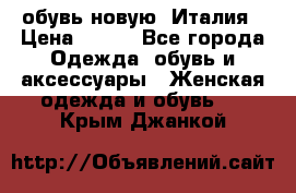  обувь новую, Италия › Цена ­ 600 - Все города Одежда, обувь и аксессуары » Женская одежда и обувь   . Крым,Джанкой